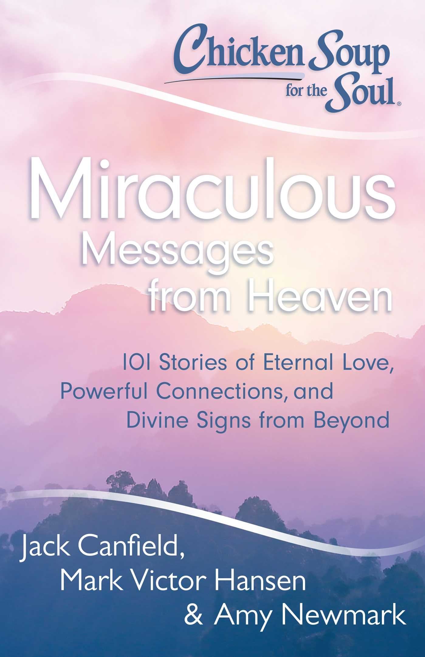 Chicken Soup for the Soul: Miraculous Messages from Heaven: 101 Stories of Eternal Love, Powerful Connections, and Divine Signs 