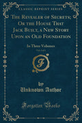 The Revealer of Secrets; Or the House That Jack Built, a New Story Upon an Old Foundation, Vol. 3 of 3: In Three Volumes (Classi