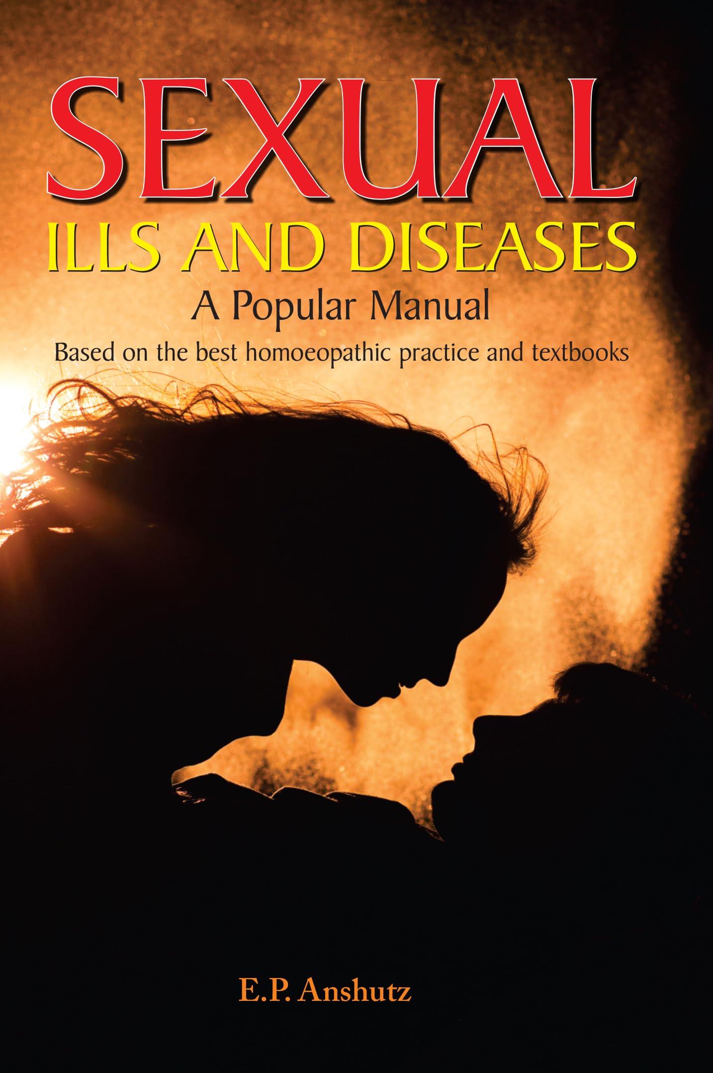 Sexual Ills and Diseases  A Popular Manual Based on the Best Homeopathic Practice and Textbooks