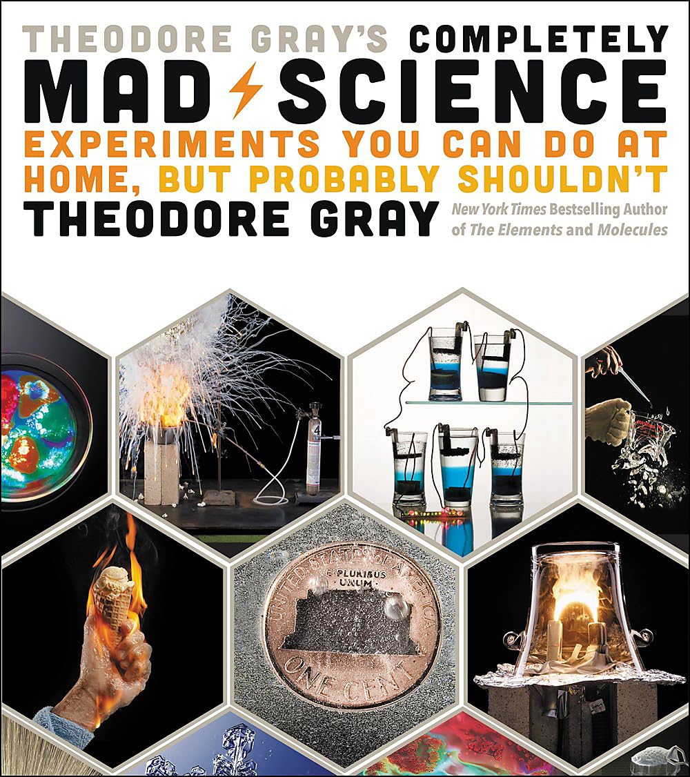 Theodore Grays Completely Mad Science: Experiments You Can Do at Home but Probably Shouldnt: The Complete and Updated Edition