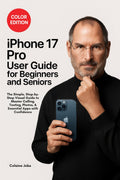 iPhone 17 Pro User Guide for Beginners and Seniors: The Simple, StepbyStep Visual Guide to Master Calling, Texting, Photos, an