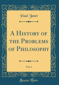 A History of the Problems of Philosophy, Vol. 1 (Classic Reprint)