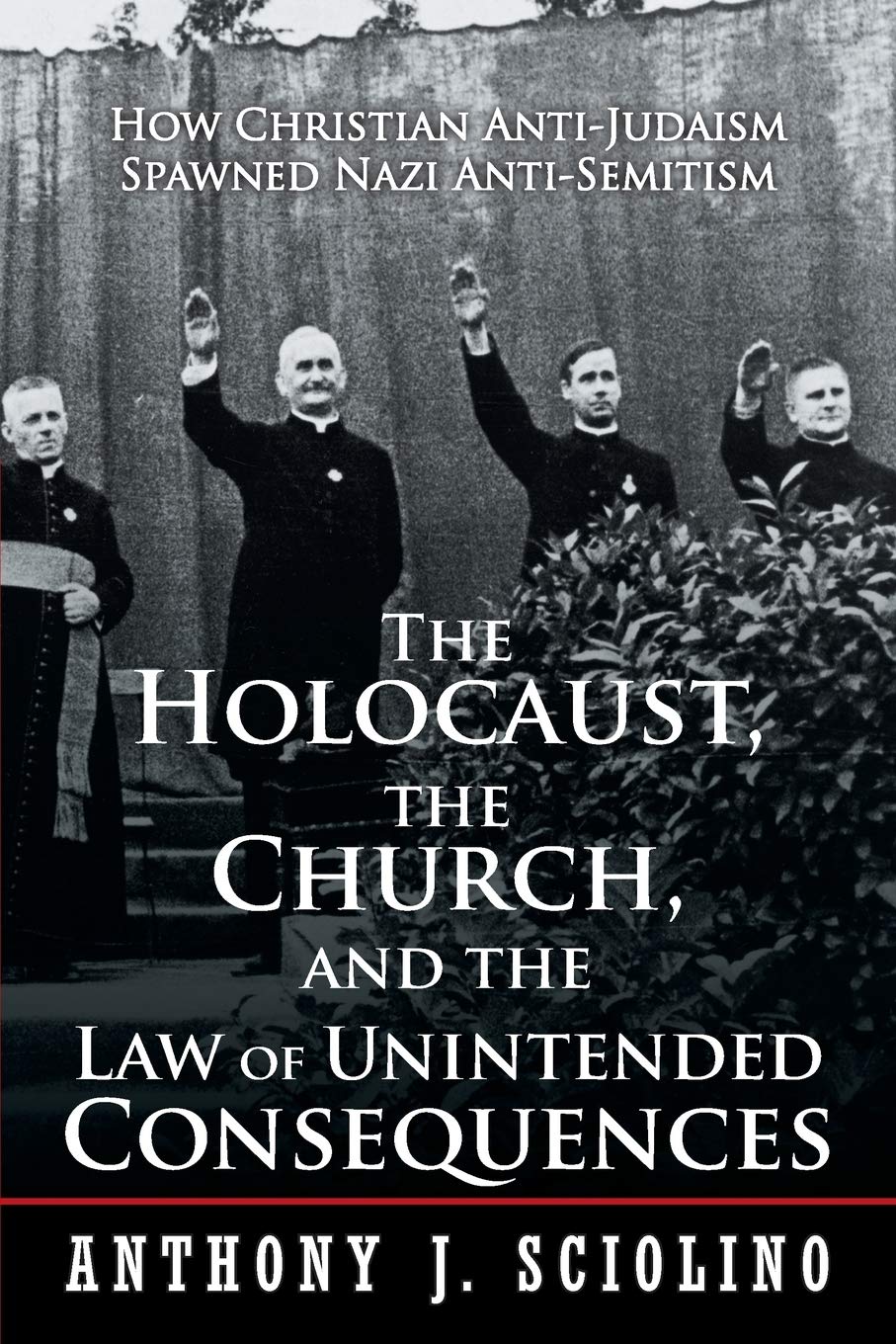 The Holocaust, the Church, and the Law of Unintended Consequences: How Christian AntiJudaism Spawned Nazi AntiSemitism, A Judg