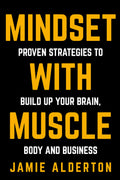 Mindset With Muscle: Proven Strategies to Build Up Your Brain, Body and Business