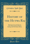 History of the Hutwa Raj: With Some Unrecorded Events of the Administration of Warren Hastings and of the Indian Mutiny (Classic