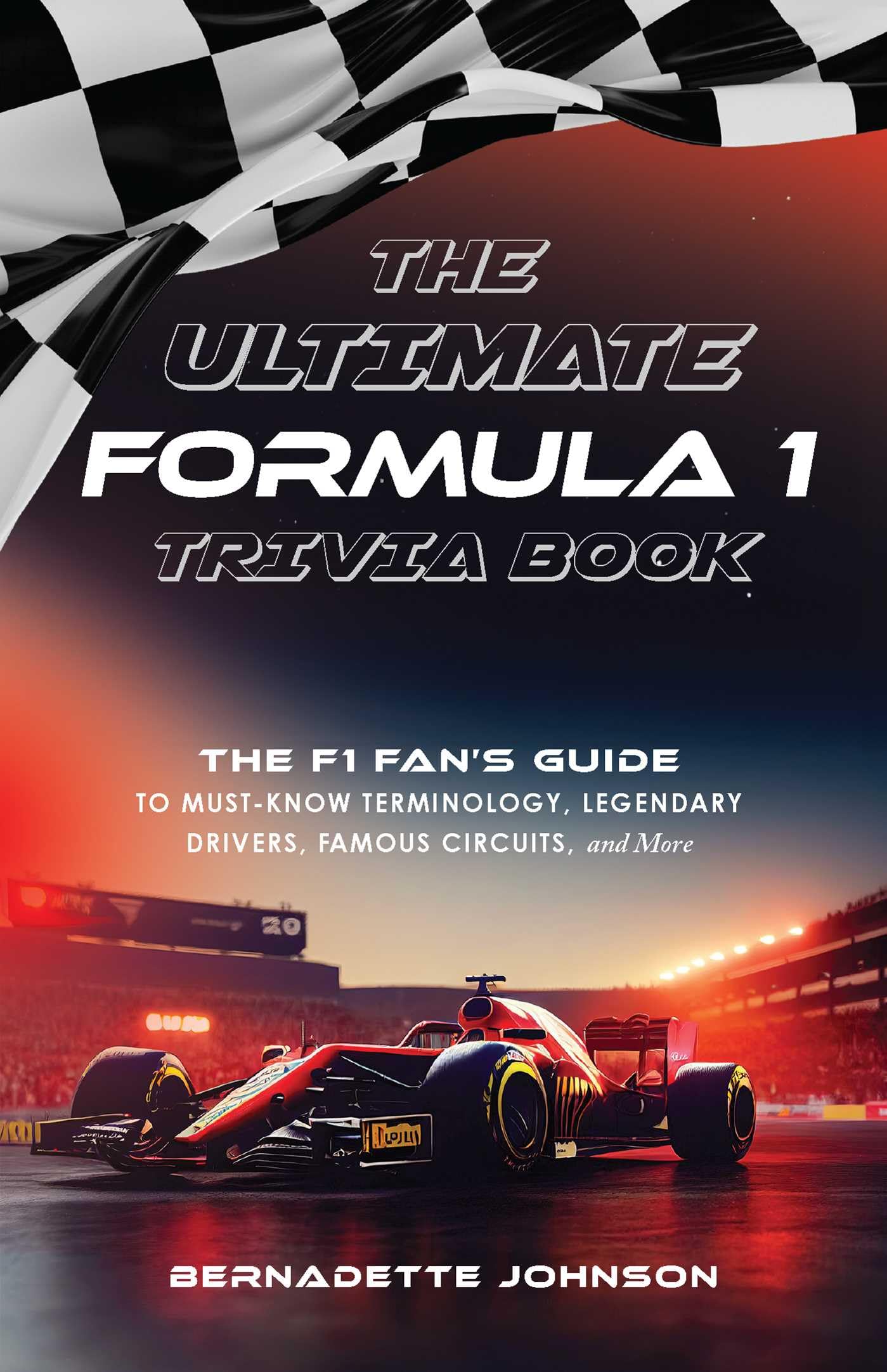 The Ultimate Formula 1 Trivia Book: The F1 Fans Guide to MustKnow Terminology, Legendary Drivers, Famous Circuits, and More (I
