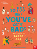 British Museum: So You Think YouVe Got It Bad? A KidS Life In The Aztec Age