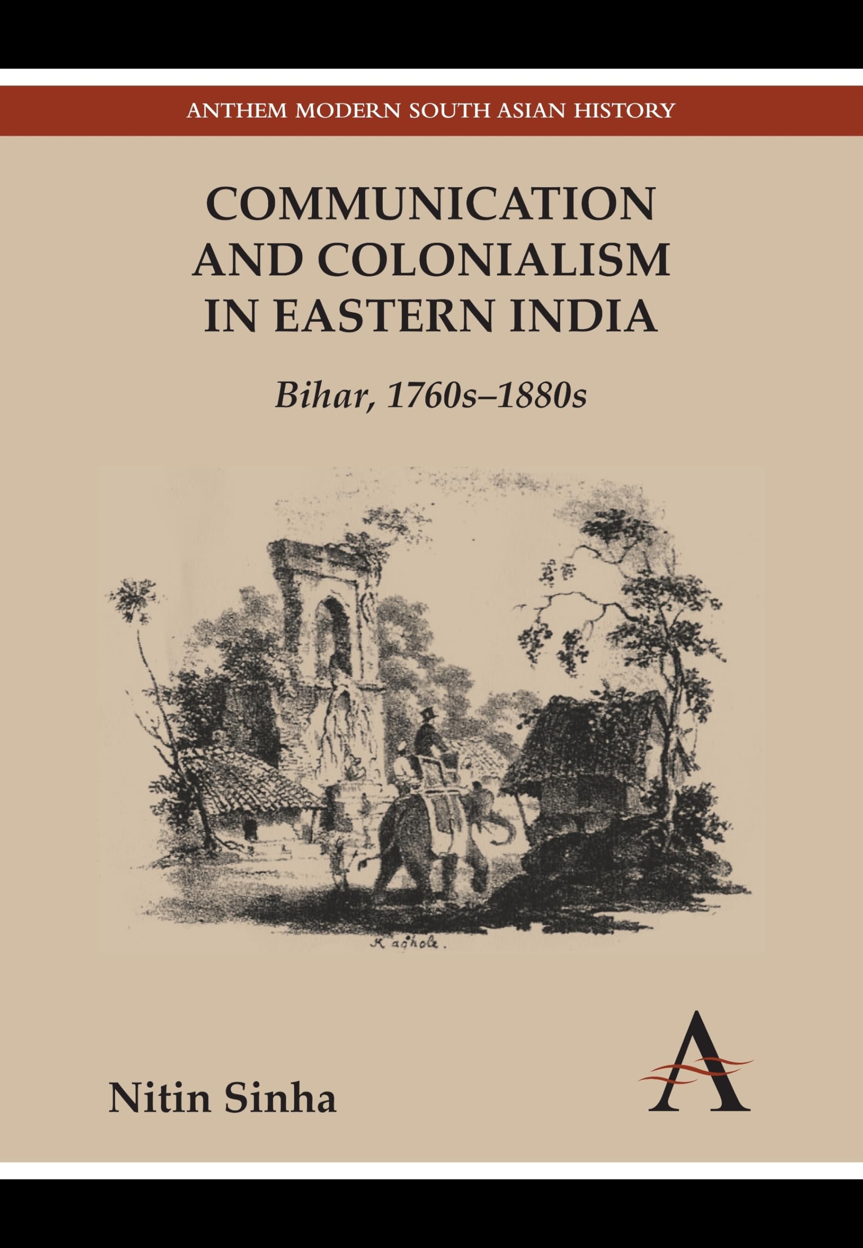 Communication And Colonialism In Eastern India: Bihar, 1760S1880S (Anthem Modern South Asian History)