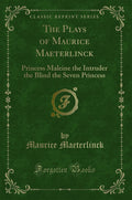 The Plays of Maurice Maeterlinck: Princess Maleine the Intruder the Blind the Seven Princess (Classic Reprint)