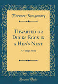 Thwarted or Ducks Eggs in a Hens Nest: A Village Story (Classic Reprint)