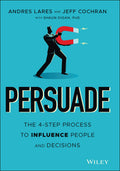 Persuade: The 4Step Process to Influence People and Decisions