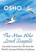 The Man Who Loved Seagulls: Essential Life Lessons from the Worlds Greatest Wisdom Traditions