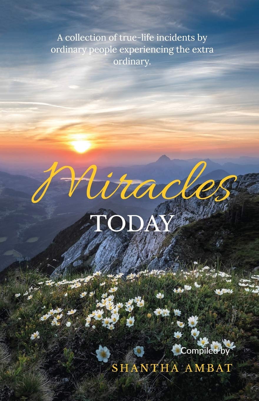 Miracles Today : A Collection Of TrueLife Incidents By Ordinary People Experiencing The Extra Ordinary.