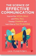 The Science Of Effective Communication: Improve Your Social Skills And Small Talk, Develop Charisma And Learn How To Talk To Any