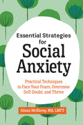 Essential Strategies for Social Anxiety: Practical Techniques to Face Your Fears, Overcome SelfDoubt, and Thrive