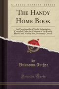 The Handy Home Book: An Encyclopedia of Useful Information Compiled from the Columns of the Family Herald and Weekly Star, Montr