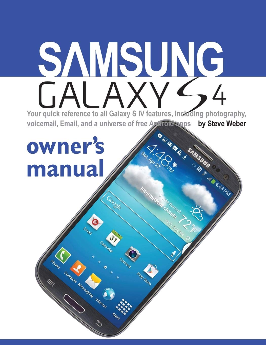 Samsung Galaxy S4 Owners Manual:: Your quick reference to all Galaxy S IV features, including photography, voicemail, Email, an