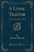A Loyal Traitor: A Story of the War of 1812 (Classic Reprint)