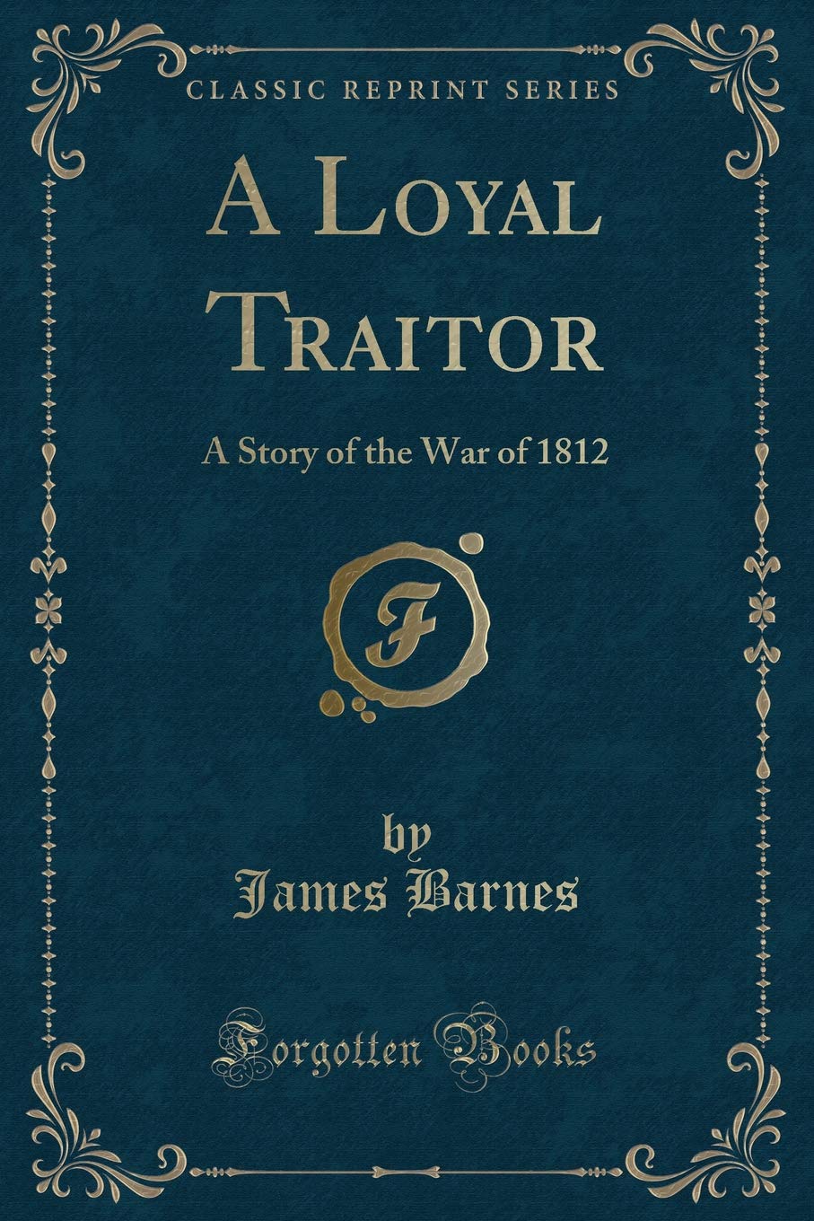 A Loyal Traitor: A Story of the War of 1812 (Classic Reprint)