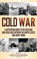 Cold War: A Captivating Guide To The Cold War And Space Race Between The United States And Soviet Union