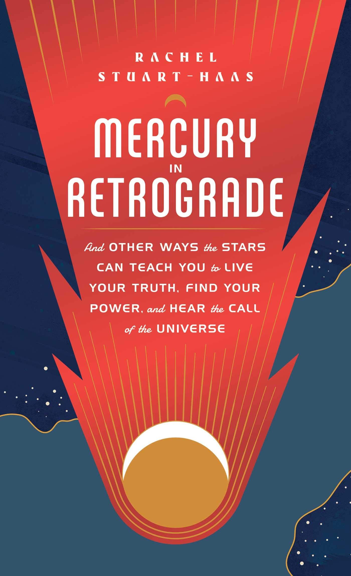 Mercury in Retrograde: And Other Ways the Stars Can Teach You to Live Your Truth, Find Your Power, and Hear the Call of the Univ