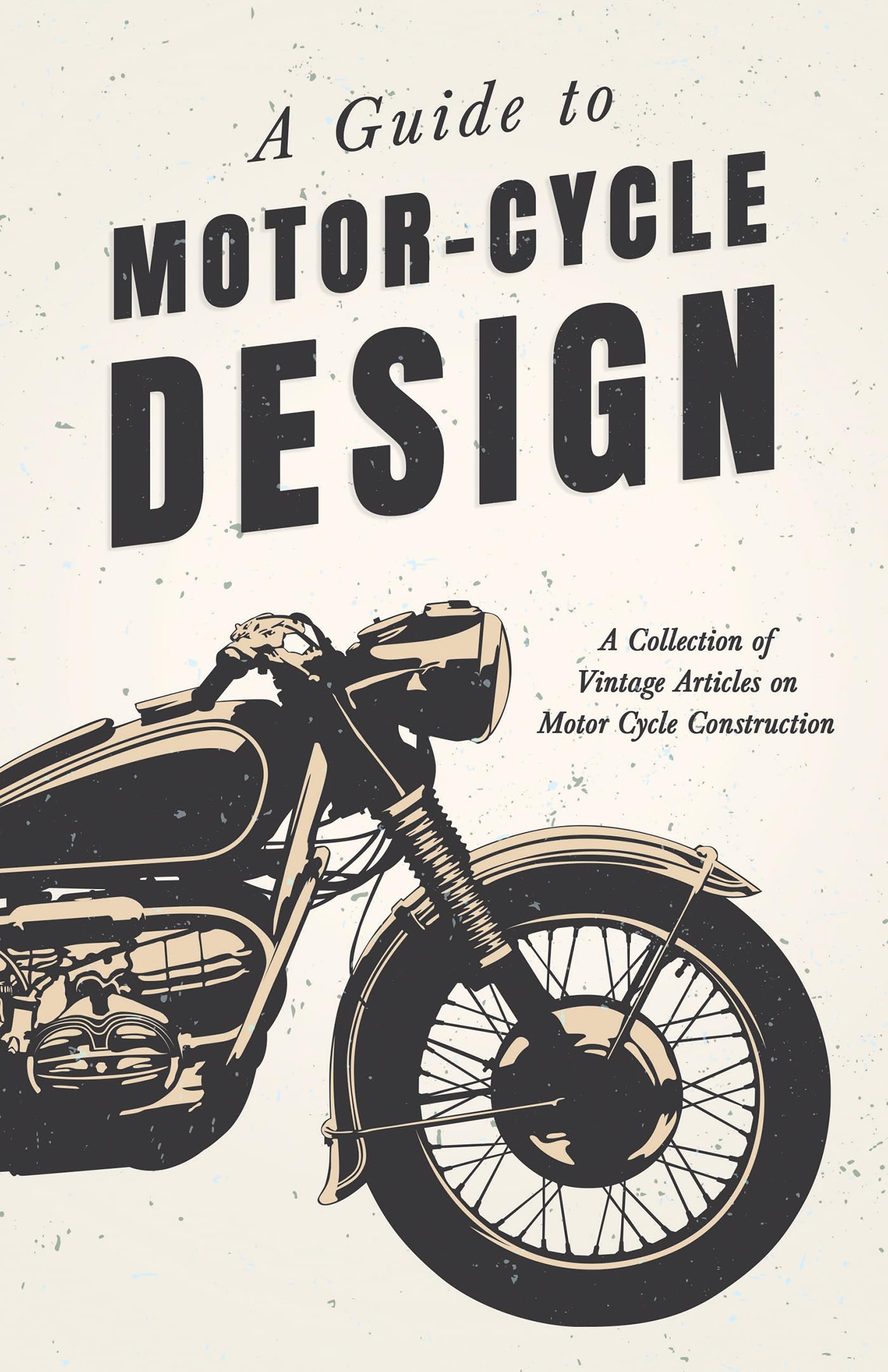 A Guide to MotorCycle Design  A Collection of Vintage Articles on Motor Cycle Construction