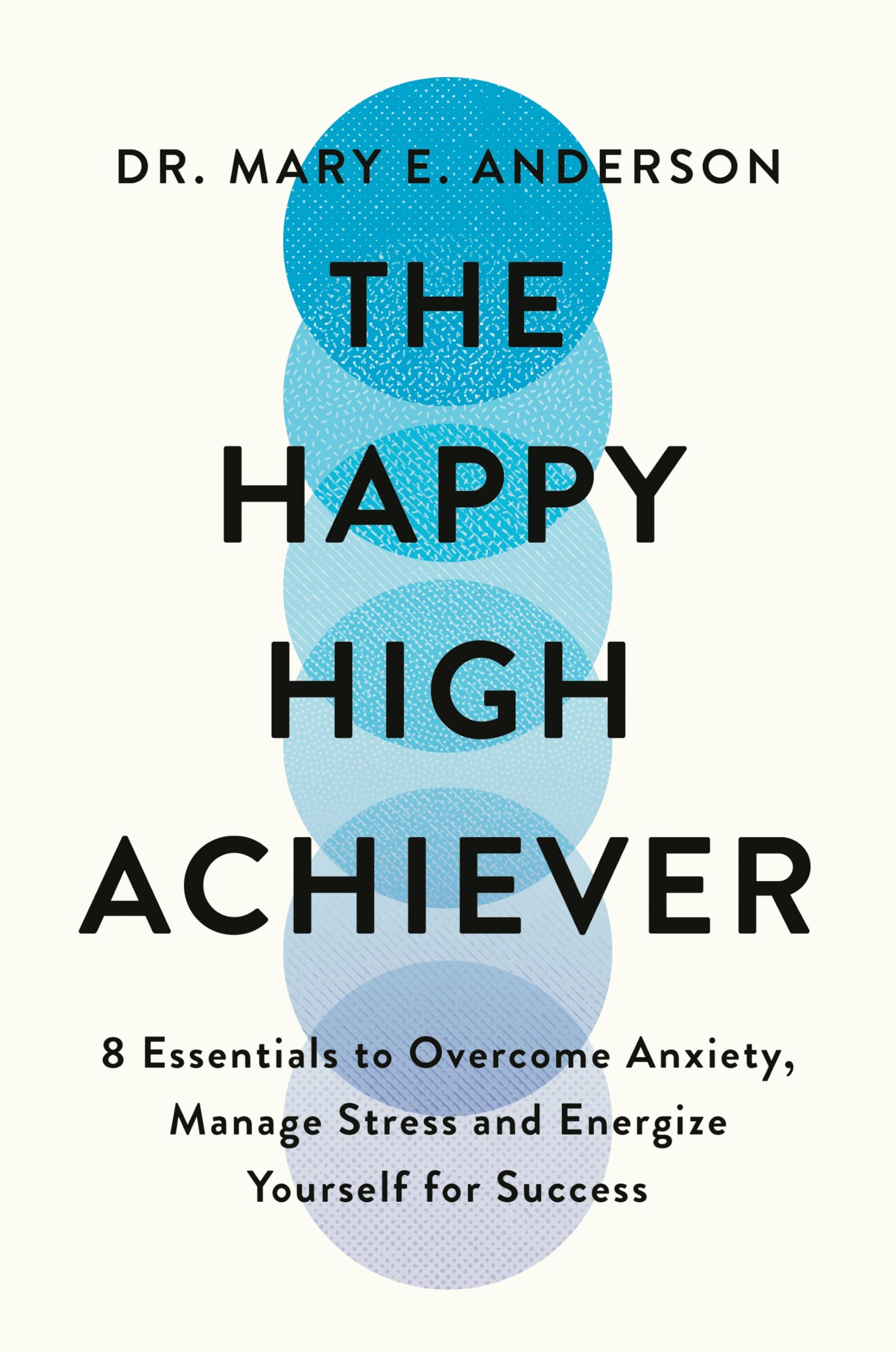 The Happy High Achiever: 8 Essentials To Overcome Anxiety, Reduce Stress And Energize Yourself For Success