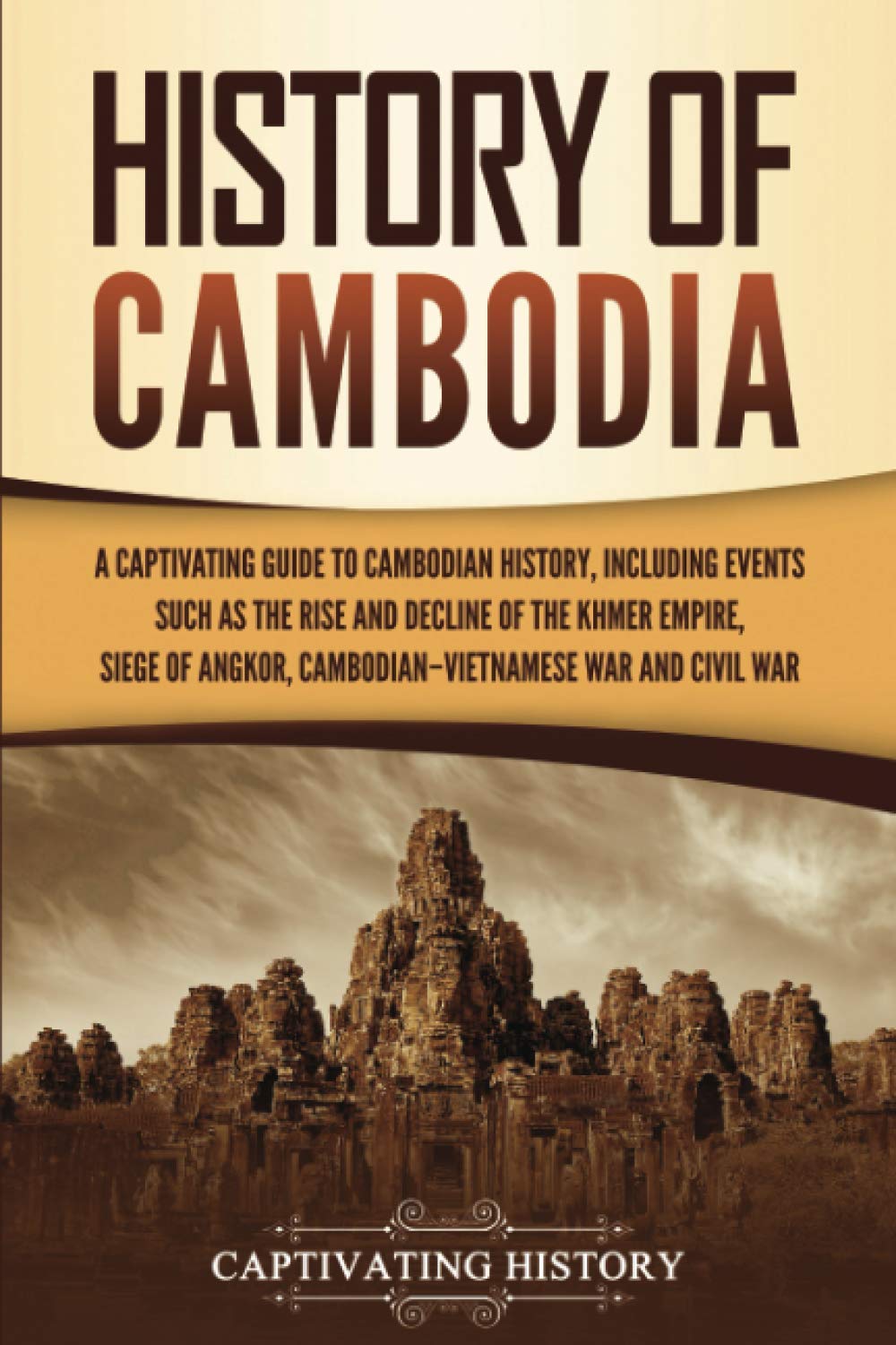 History Of Cambodia: A Captivating Guide To Cambodian History, Including Events Such As The Rise And Decline Of The Khmer Empire