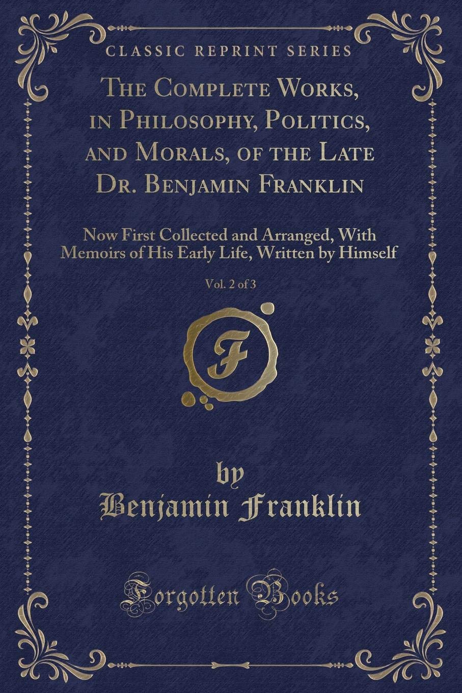 The Complete Works, in Philosophy, Politics, and Morals, of the Late Dr. Benjamin Franklin, Vol. 2 of 3: Now First Collected and