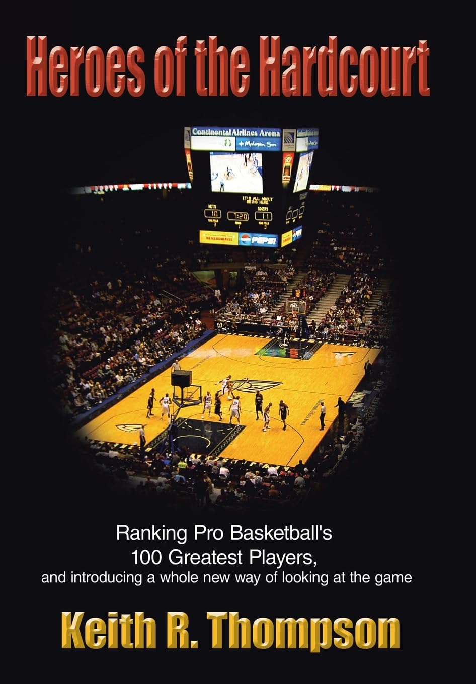 Heroes of the Hardcourt: Ranking Pro Basketballs 100 Greatest Players, and Introducing a Whole New Way of Looking at the Game
