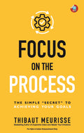 Focus On The Process: The Simple Secret To Achieving Your Goals (Know Thyself Book 1)