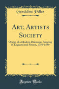 Art, Artists Society: Origin of a Modern Dilemma; Painting in England and France, 17501850 (Classic Reprint)