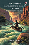 The Story Of Sam WillettS Adventures On The Great Colorado Of The West