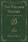 The Village Notary, Vol. 3: A Romance Of Hungarian Life (Classic Reprint)