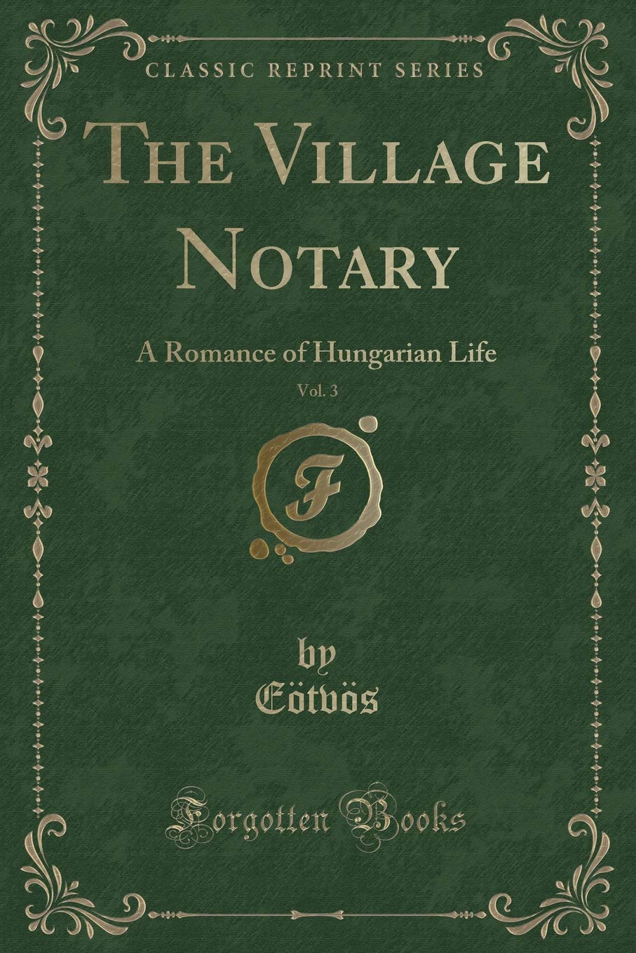 The Village Notary, Vol. 3: A Romance Of Hungarian Life (Classic Reprint)