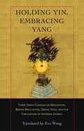 Holding Yin, Embracing Yang: Three Taoist Classics on Meditation, Breath Regulation, Sexual Yoga, and the Circulation of Interna
