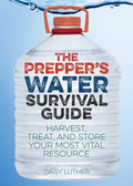 The Preppers Water Survival Guide: Harvest, Treat, and Store Your Most Vital Resource