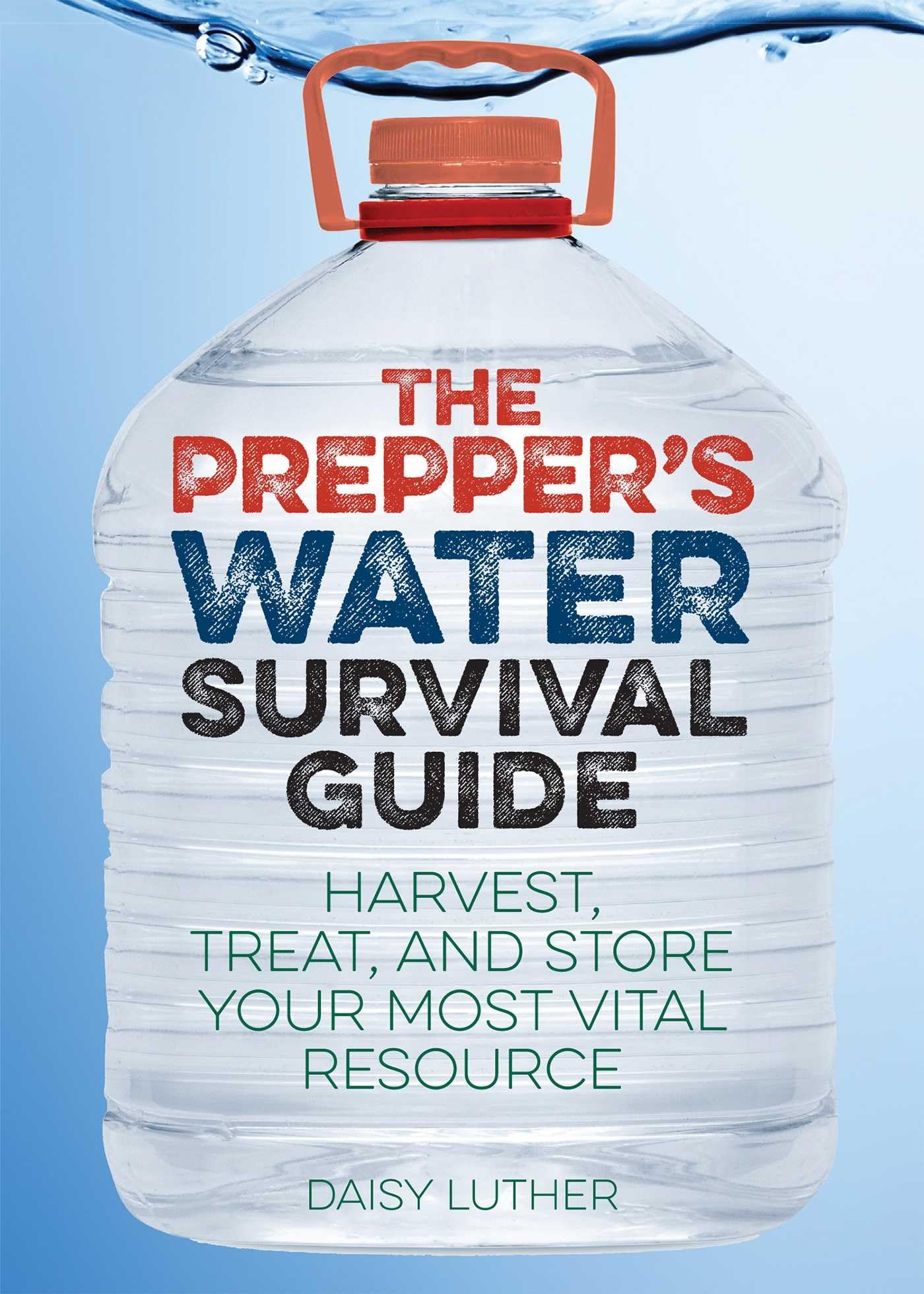 The Preppers Water Survival Guide: Harvest, Treat, and Store Your Most Vital Resource