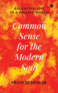 Common Sense for the Modern Soul : Balancing Life in a Digital World