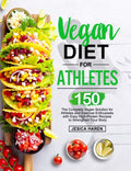 Vegan Diet for Athletes: The Complete Vegan Solution for Athletes and fitness Enthusiasts with 150 Easy HighProtein Recipes to 