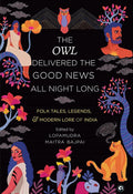 THE OWL DELIVERED THE GOOD NEWS ALL NIGHT LONG: FOLK TALES, LEGENDS AND MODERN LORE OF INDIA