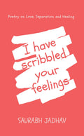 I Have Scribbled Your Feelings : Poetry On Love, Separation And Healing