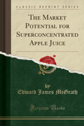 The Market Potential for Superconcentrated Apple Juice (Classic Reprint)