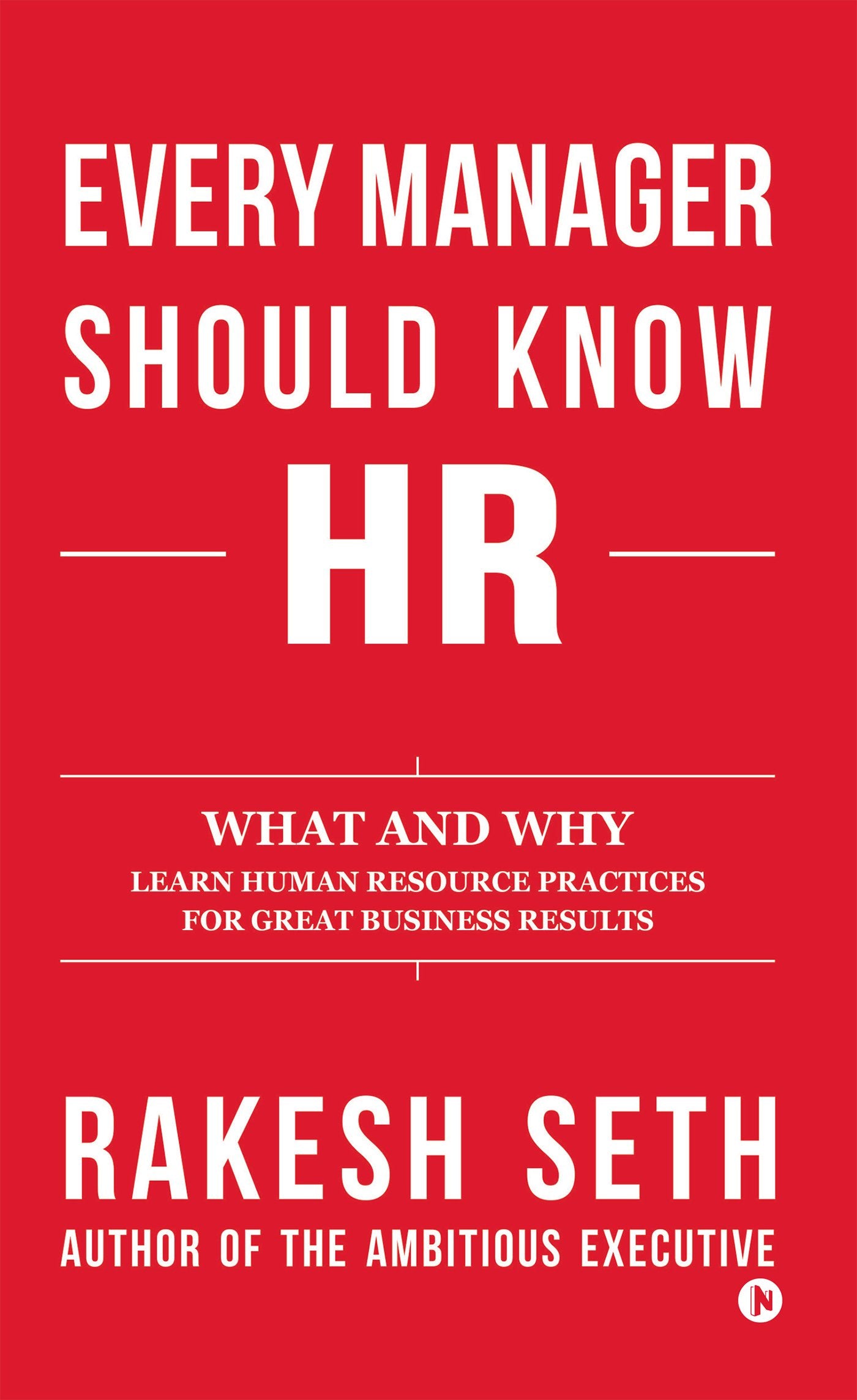 Every Manager Should Know HR : What and Why Learn Human Resource Practices for Great Business Results