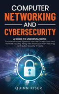 Computer Networking and Cybersecurity: A Guide to Understanding Communications Systems, Internet Connections, and Network Securi