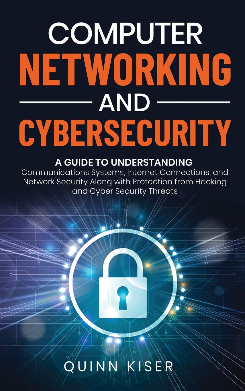 Computer Networking and Cybersecurity: A Guide to Understanding Communications Systems, Internet Connections, and Network Securi