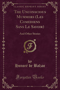 The Unconscious Mummers (Les Comediens Sans Le Savoir): And Other Stories (Classic Reprint)