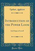 Introduction of the Power Loom: And Origin of Lowell (Classic Reprint)