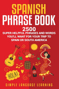 Spanish Phrase Book: 2500 Super Helpful Phrases and Words Youll Want for Your Trip to Spain or South America