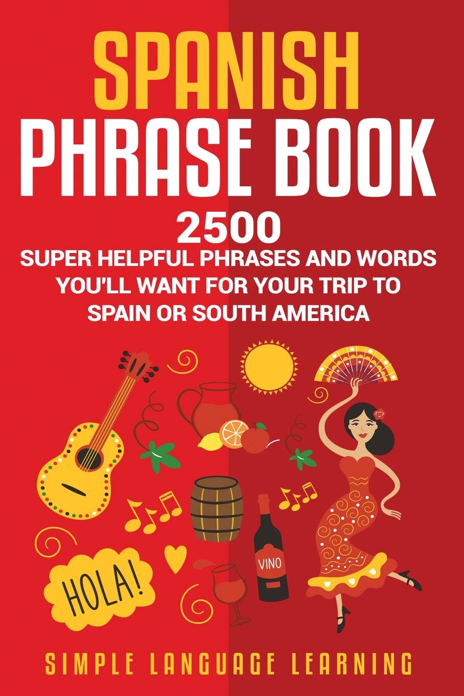 Spanish Phrase Book: 2500 Super Helpful Phrases and Words Youll Want for Your Trip to Spain or South America